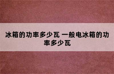 冰箱的功率多少瓦 一般电冰箱的功率多少瓦